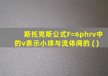 斯托克斯公式F=6phrv中的v表示小球与流体间的 ( )